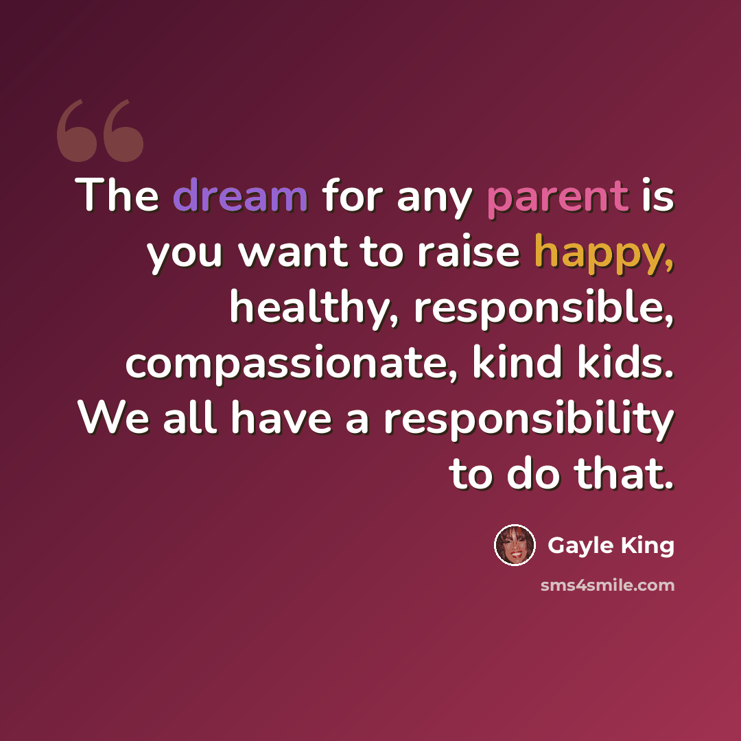 “The dream for any parent is you want to raise happy, healthy, responsible, compassionate, kind kids. We all have a responsibility to do that.” quote by Gayle King