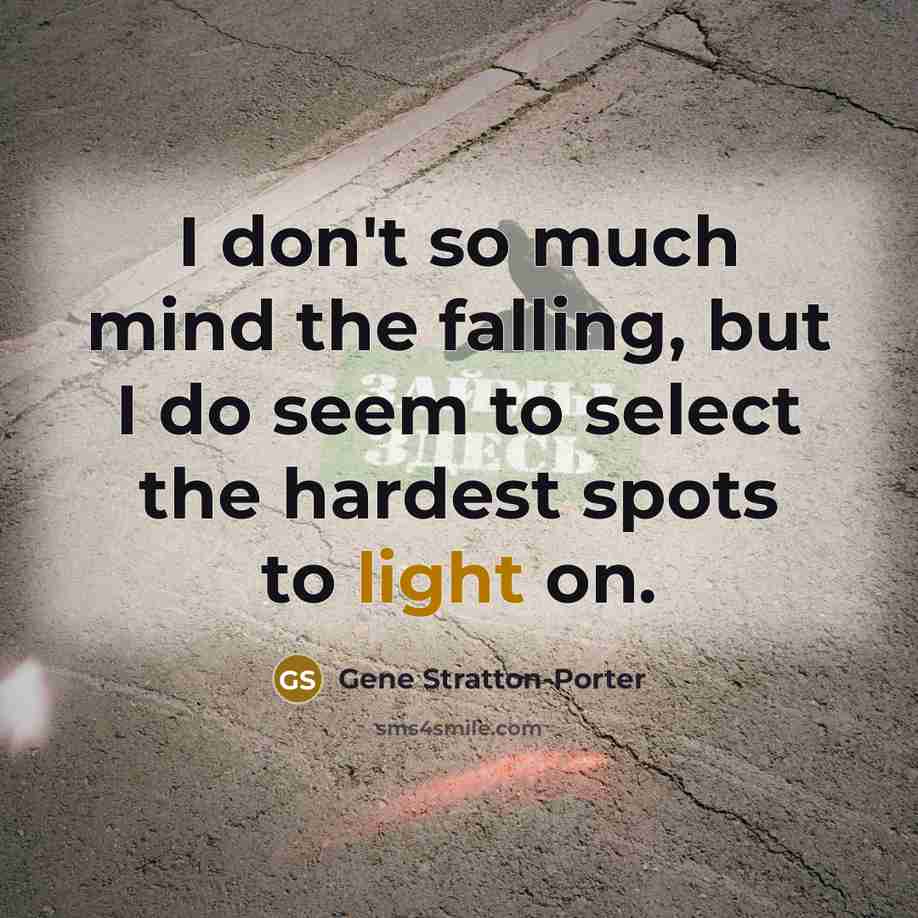 “I don't so much mind the falling, but I do seem to select the hardest spots to light on.” quote by Gene Stratton-Porter