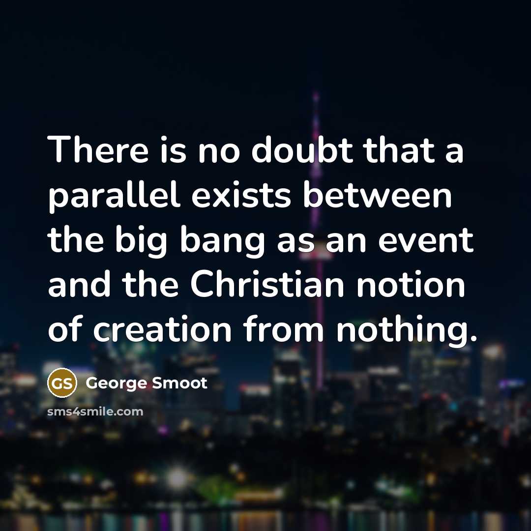 “There is no doubt that a parallel exists between the big bang as an event and the Christian notion of creation from nothing.” quote by George Smoot