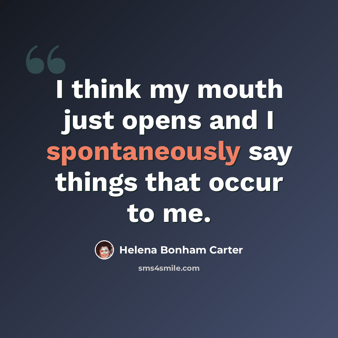 “I think my mouth just opens and I spontaneously say things that occur to me.” quote by Helena Bonham Carter