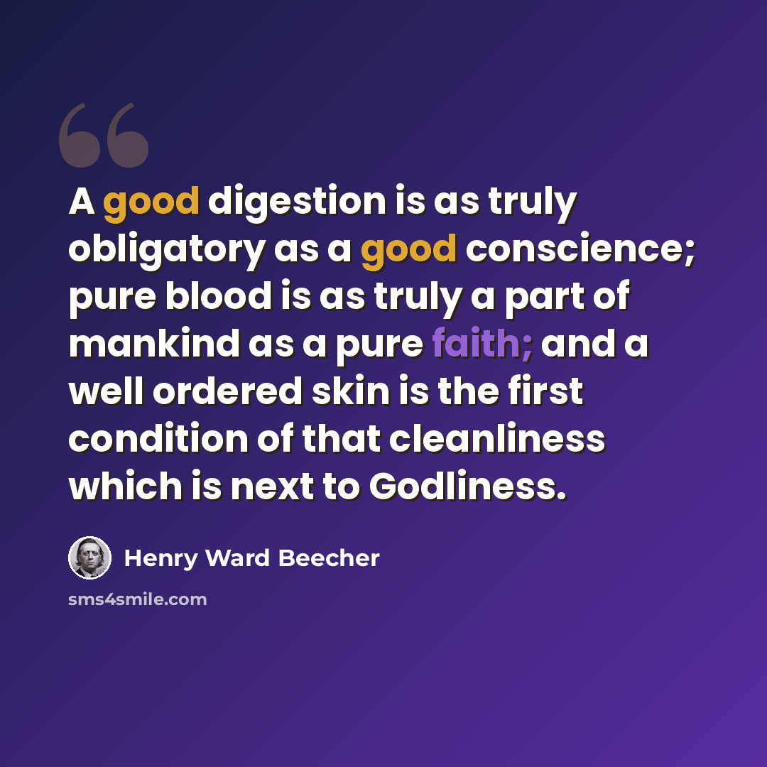 “A good digestion is as truly obligatory as a good conscience; pure blood is as truly a part of mankind as a pure faith; and a well ordered skin is the first condition of that cleanliness which is next to Godliness.” quote by Henry Ward Beecher