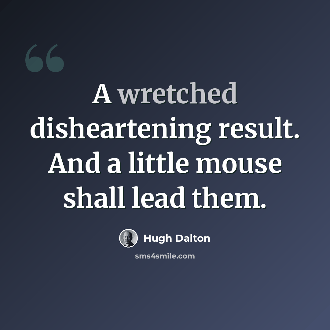 “A wretched disheartening result. And a little mouse shall lead them.” quote by Hugh Dalton