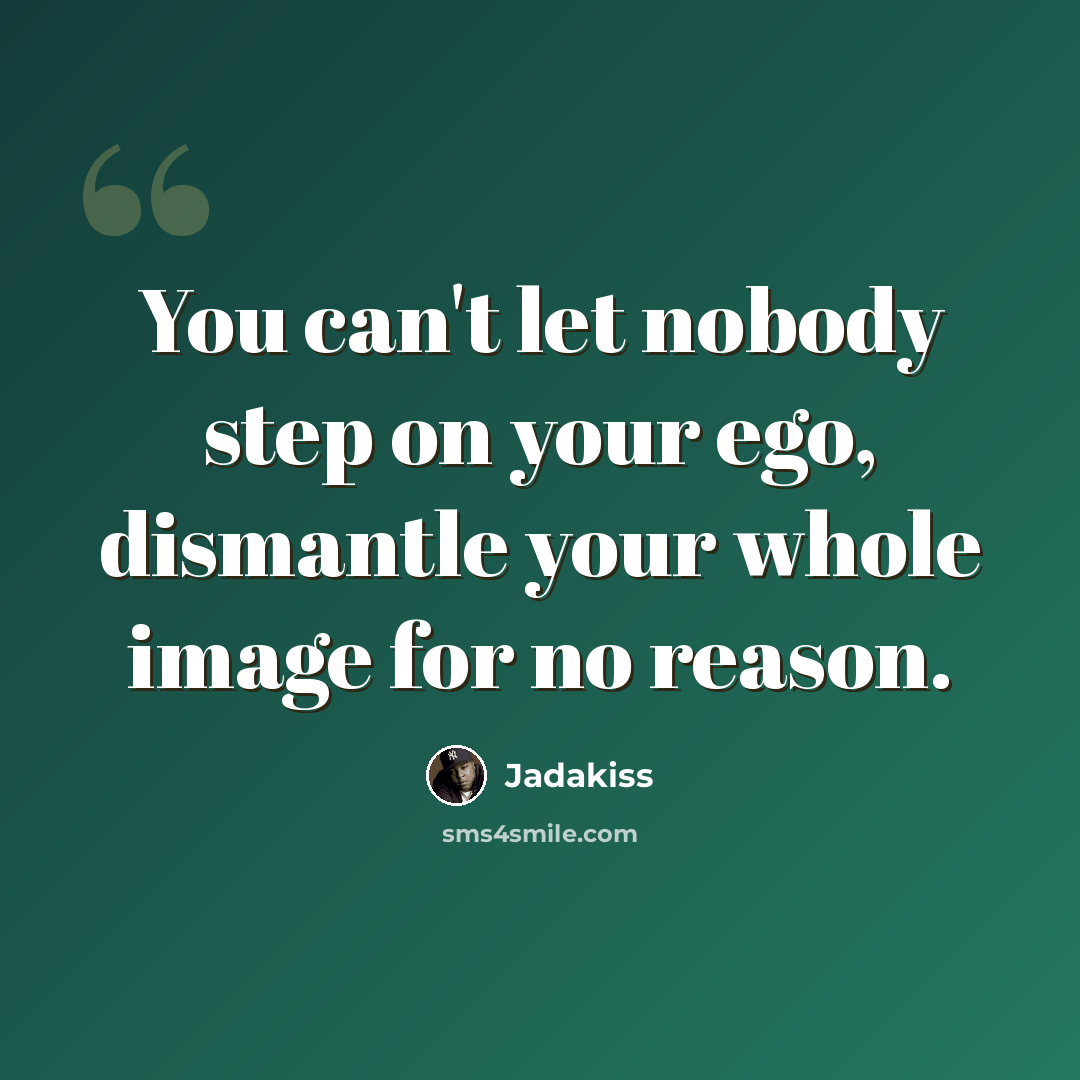 “You can't let nobody step on your ego, dismantle your whole image for no reason.” quote by Jadakiss