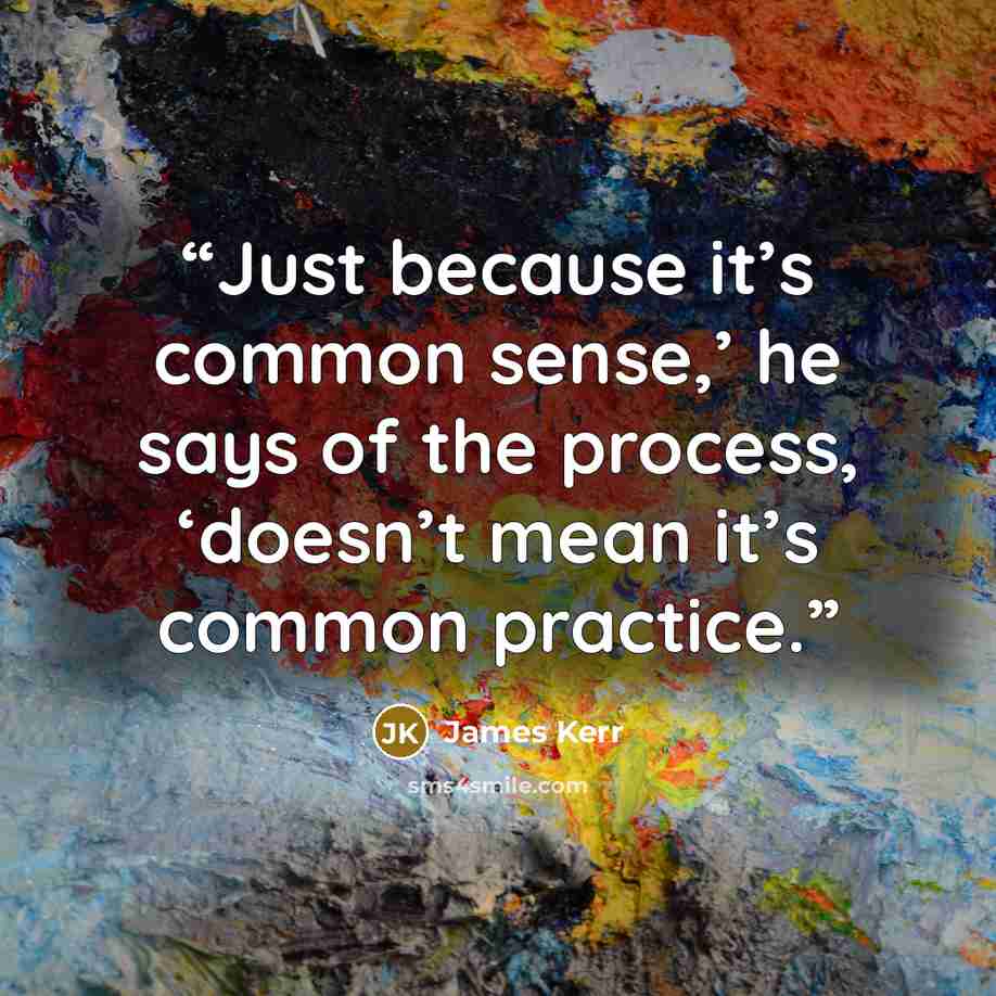“Just because it’s common sense,’ he says of the process, ‘doesn’t mean it’s common practice.” quote by James Kerr