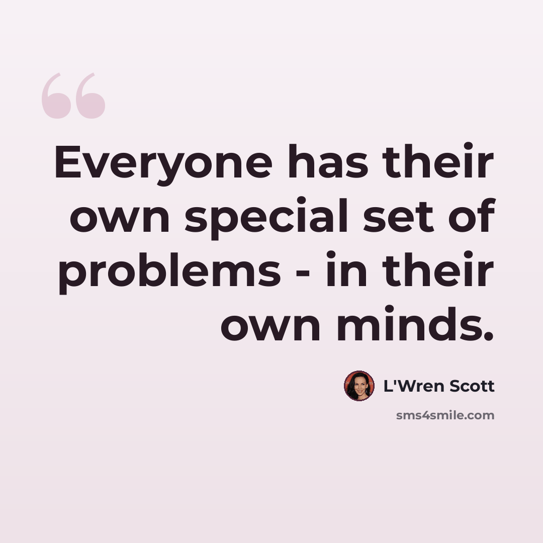 “Everyone has their own special set of problems - in their own minds.” quote by L'Wren Scott