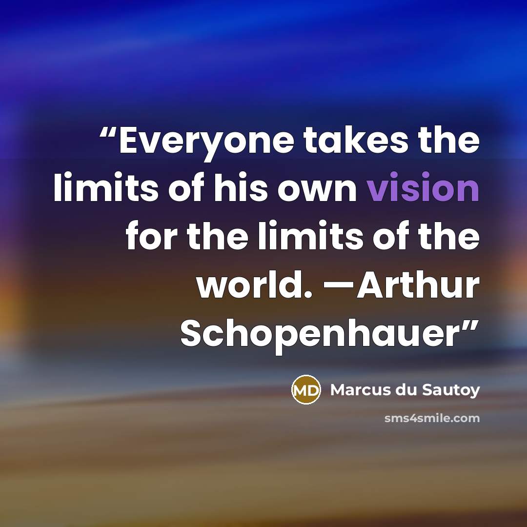 “Everyone takes the limits of his own vision for the limits of the world. —Arthur Schopenhauer” quote by Marcus du Sautoy