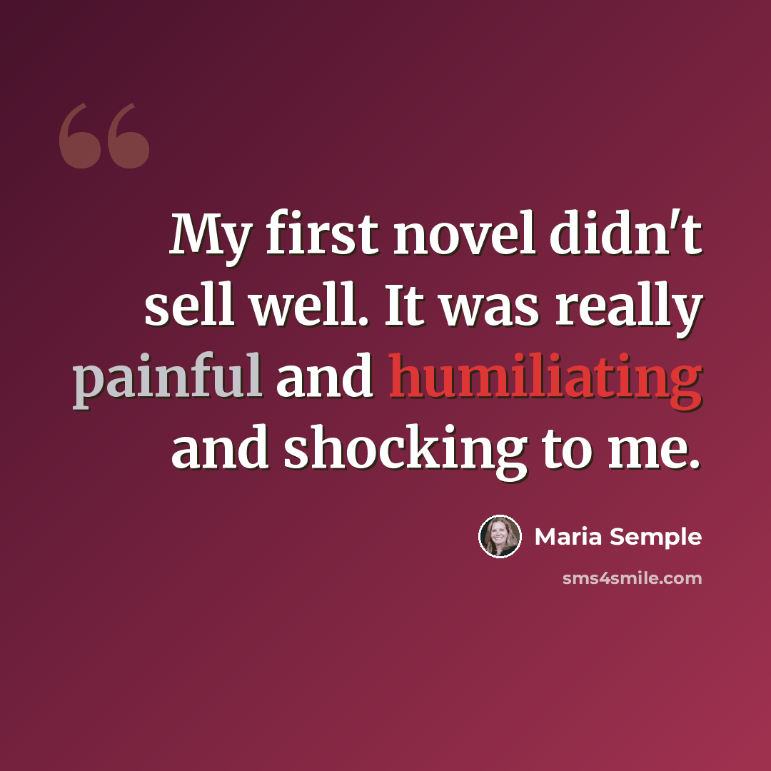 “My first novel didn't sell well. It was really painful and humiliating and shocking to me.” quote by Maria Semple
