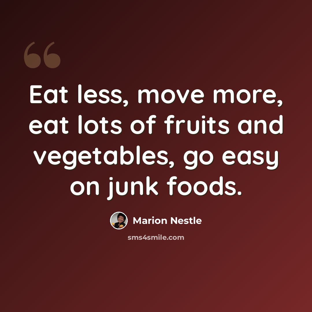 “Eat less, move more, eat lots of fruits and vegetables, go easy on junk foods.” quote by Marion Nestle