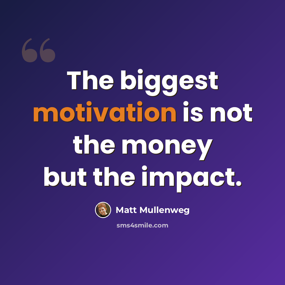 “The biggest motivation is not the money but the impact.” quote by Matt Mullenweg