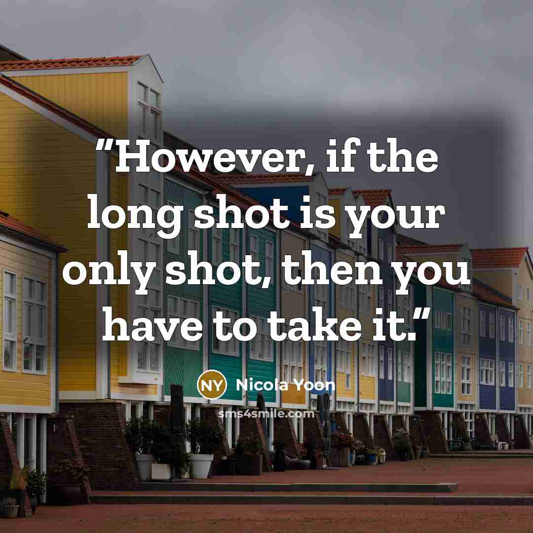 “However, if the long shot is your only shot, then you have to take it.” quote by Nicola Yoon