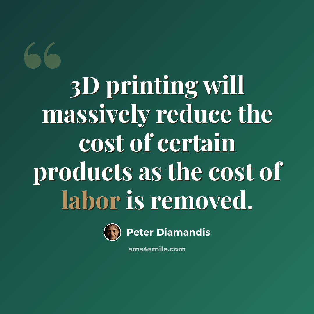“3D printing will massively reduce the cost of certain products as the cost of labor is removed.” quote by Peter Diamandis