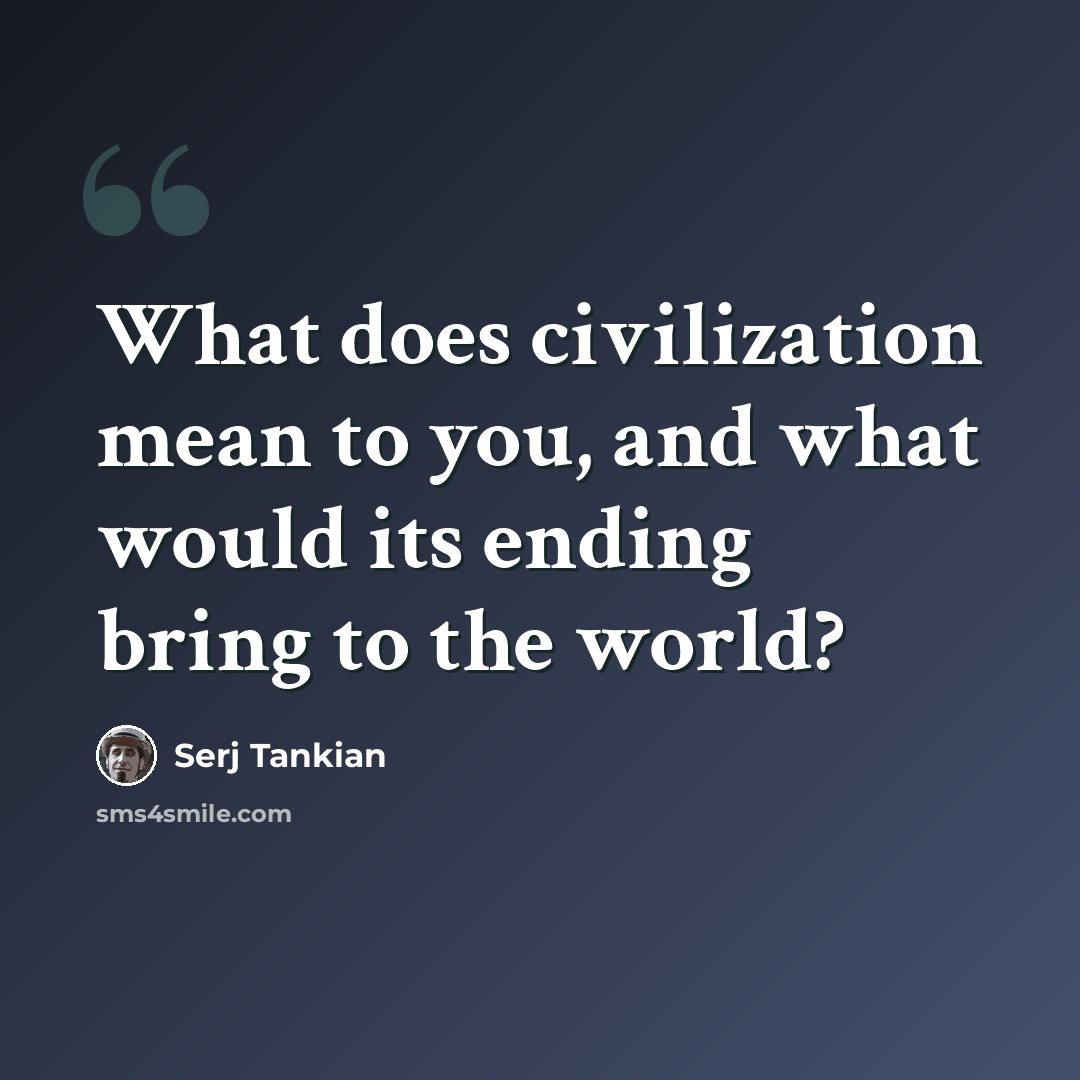 “What does civilization mean to you, and what would its ending bring to the world?” quote by Serj Tankian