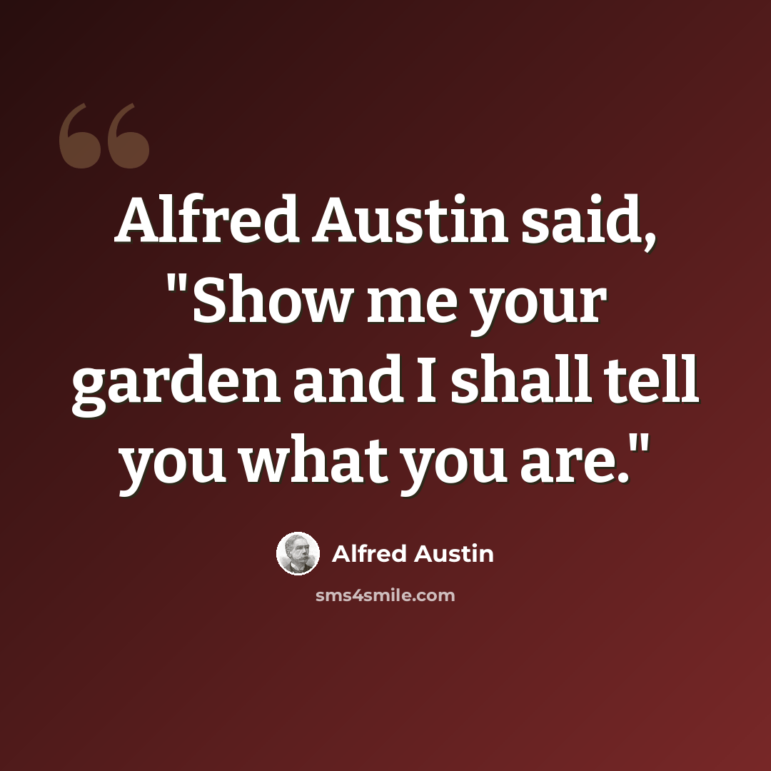 “Alfred Austin said, "Show me your garden and I shall tell you what you are."” quote by Alfred Austin