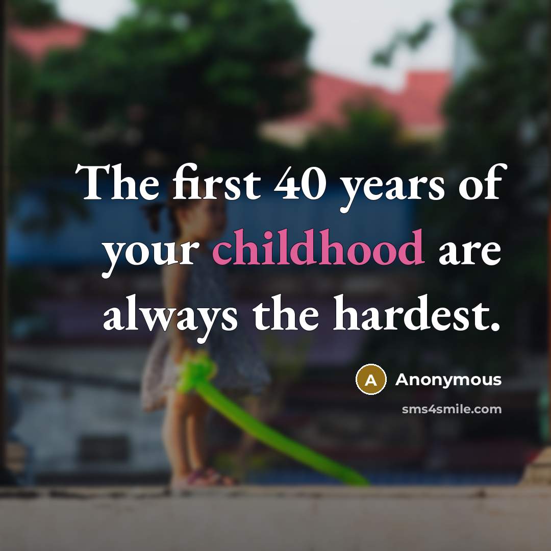 “The first 40 years of your childhood are always the hardest.” quote by Anonymous