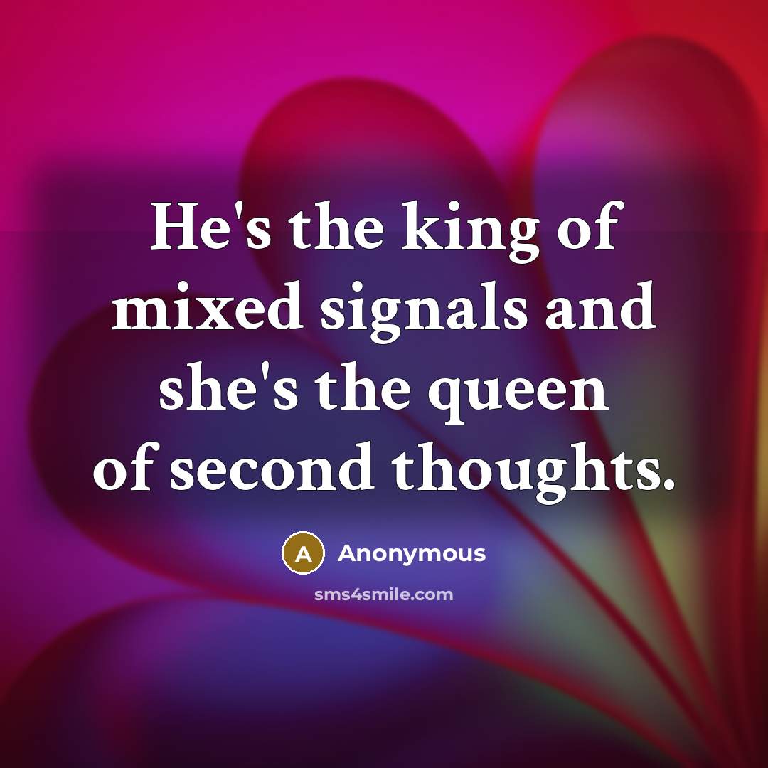 “He's the king of mixed signals and she's the queen of second thoughts.” quote by Anonymous