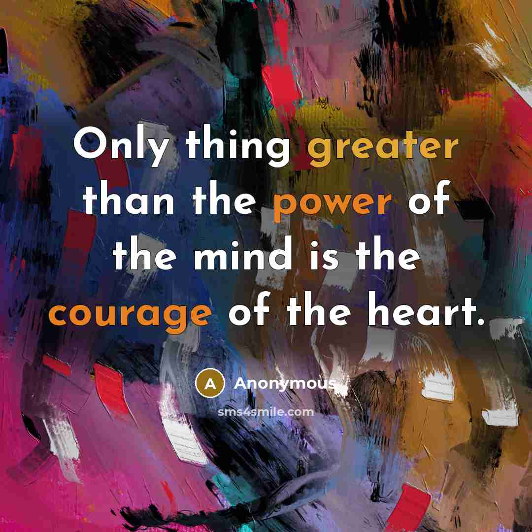 “Only thing greater than the power of the mind is the courage of the heart.” quote by Anonymous