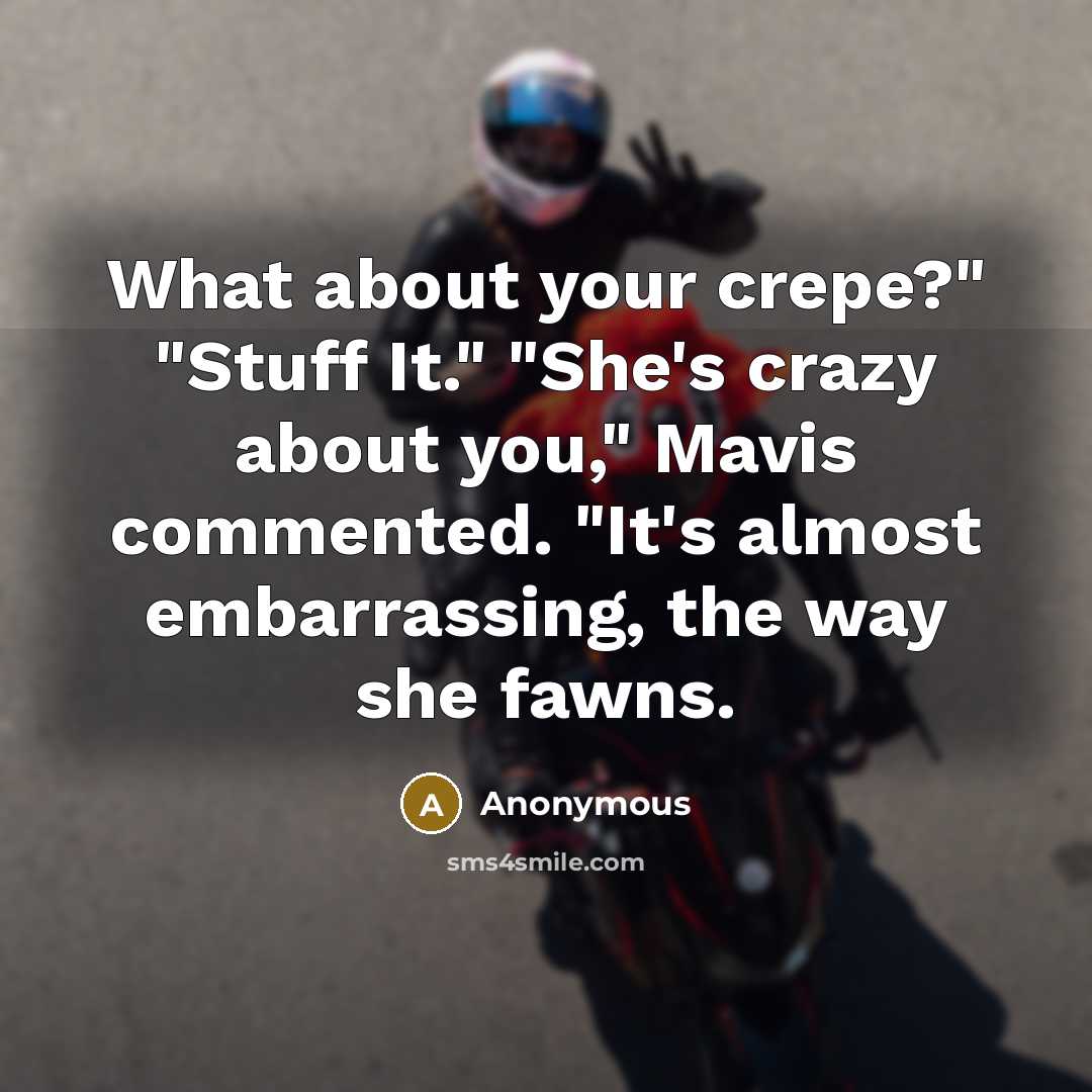 “What about your crepe?" "Stuff It." "She's crazy about you," Mavis commented. "It's almost embarrassing, the way she fawns.” quote by Anonymous