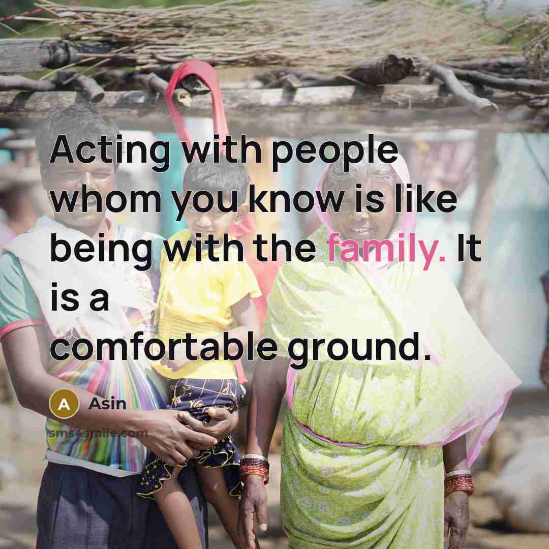 “Acting with people whom you know is like being with the family. It is a comfortable ground.” quote by Asin