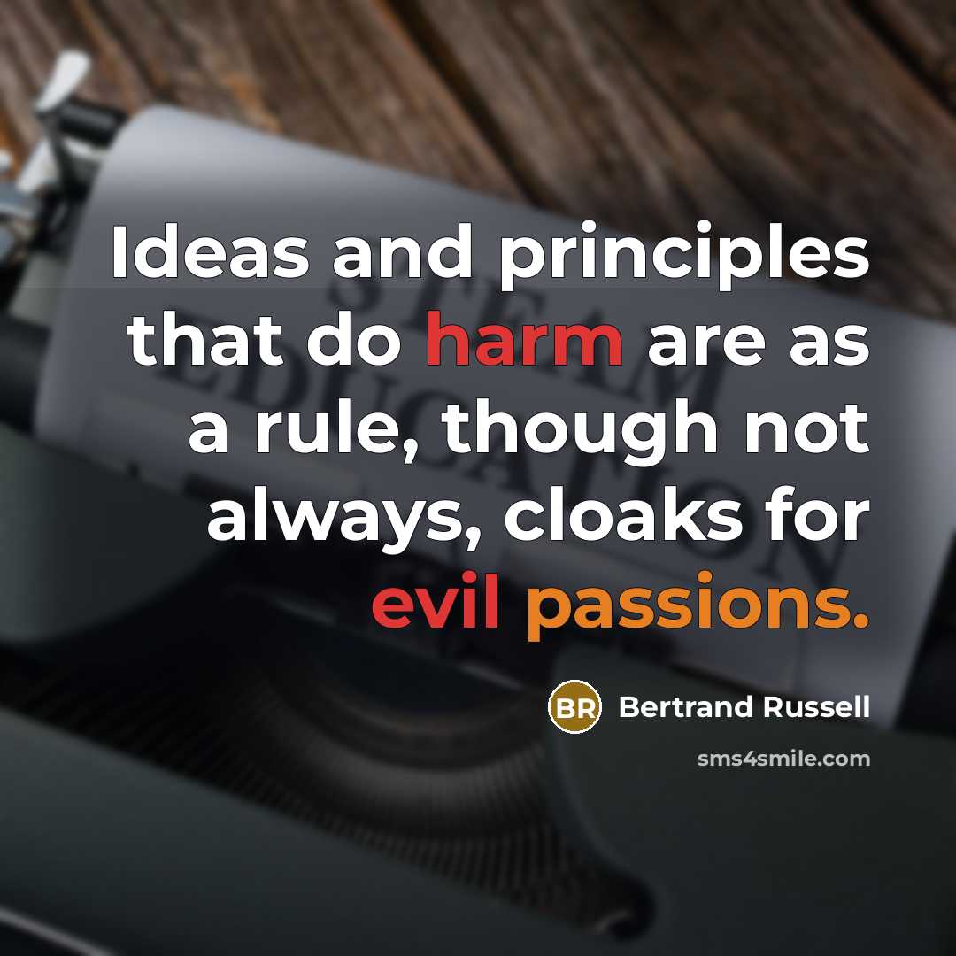“Ideas and principles that do harm are as a rule, though not always, cloaks for evil passions.” quote by Bertrand Russell