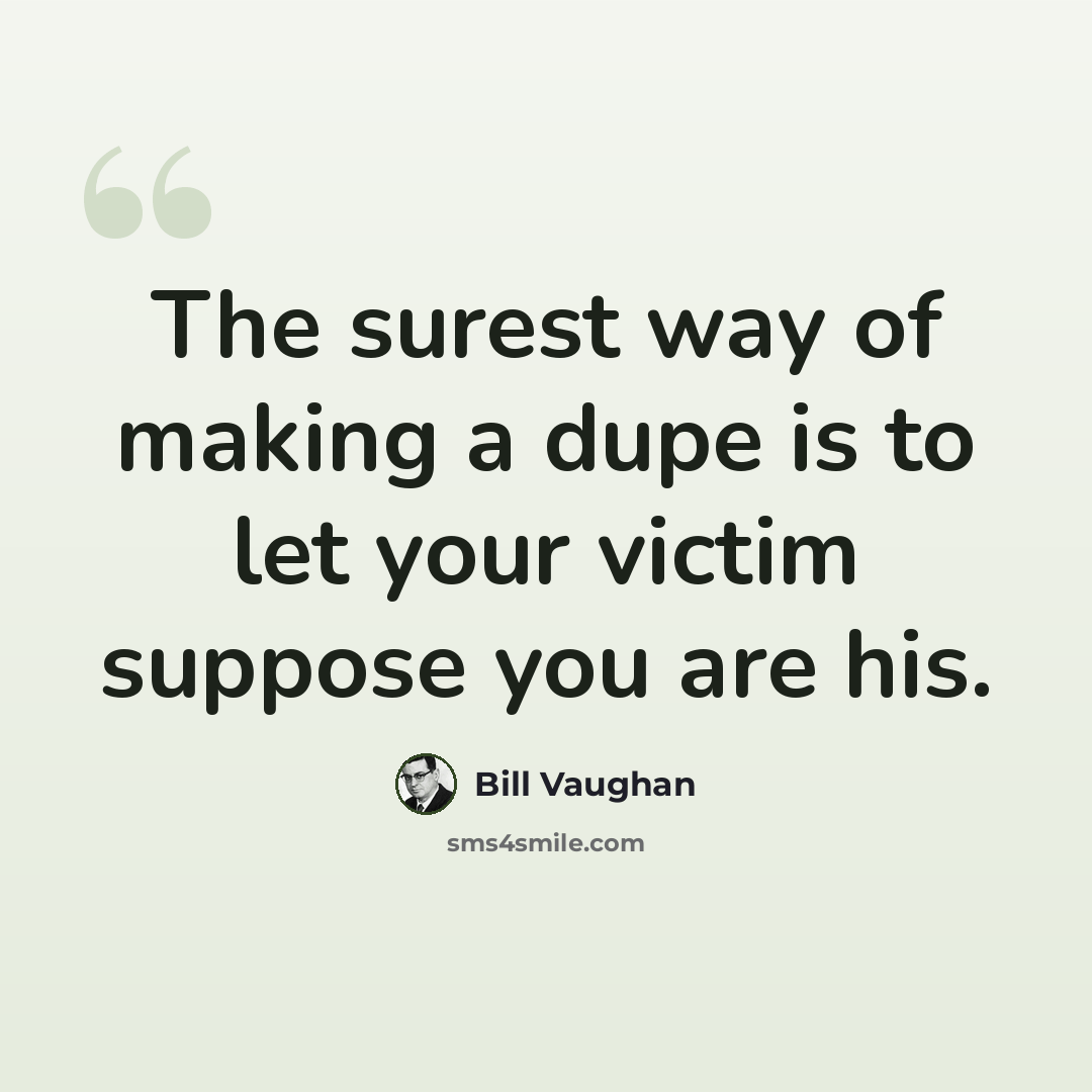 “The surest way of making a dupe is to let your victim suppose you are his.” quote by Bill Vaughan