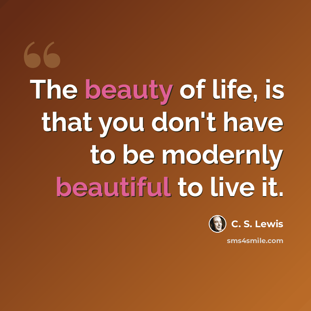 “The beauty of life, is that you don't have to be modernly beautiful to live it.” quote by C. S. Lewis