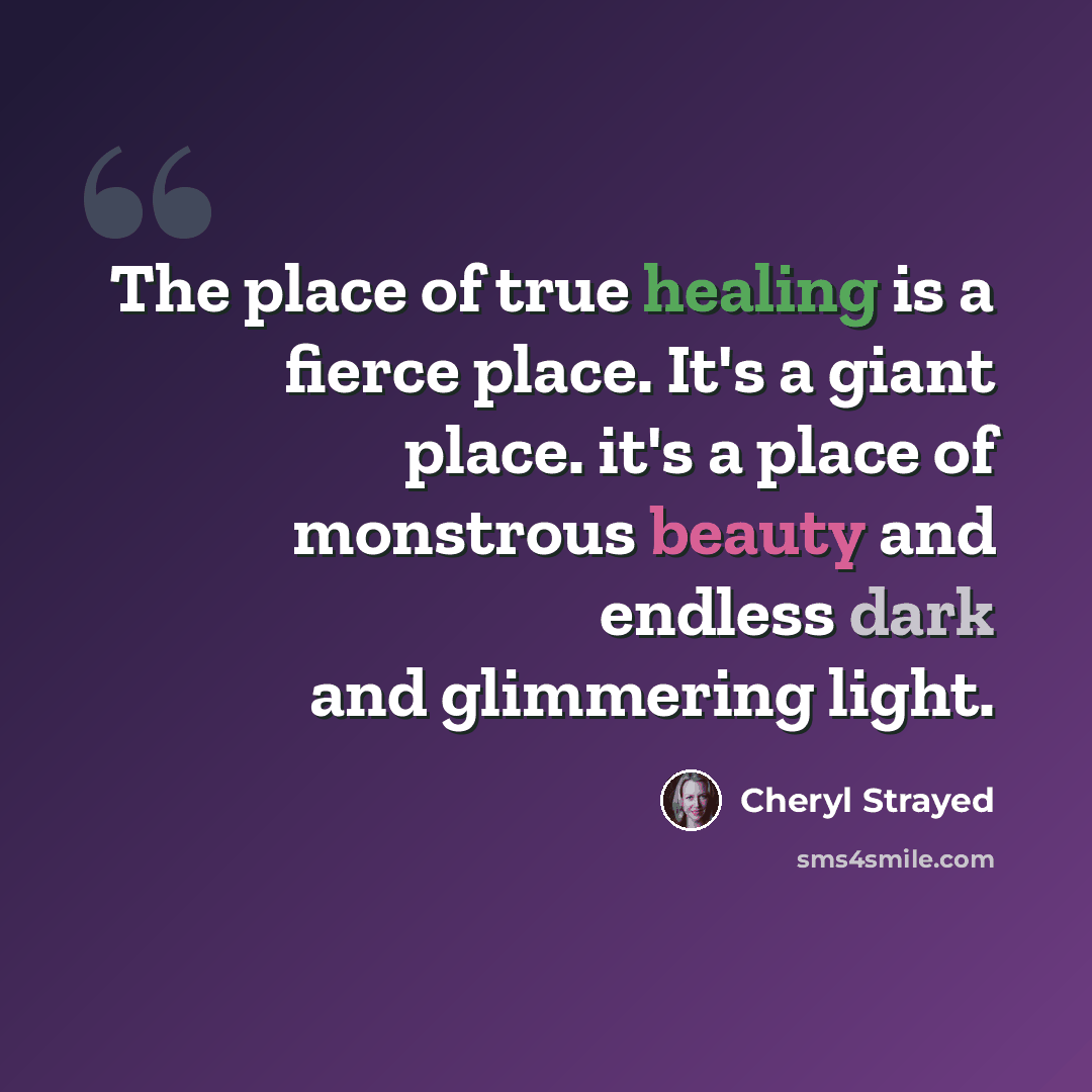 “The place of true healing is a fierce place. It's a giant place. it's a place of monstrous beauty and endless dark and glimmering light.” quote by Cheryl Strayed