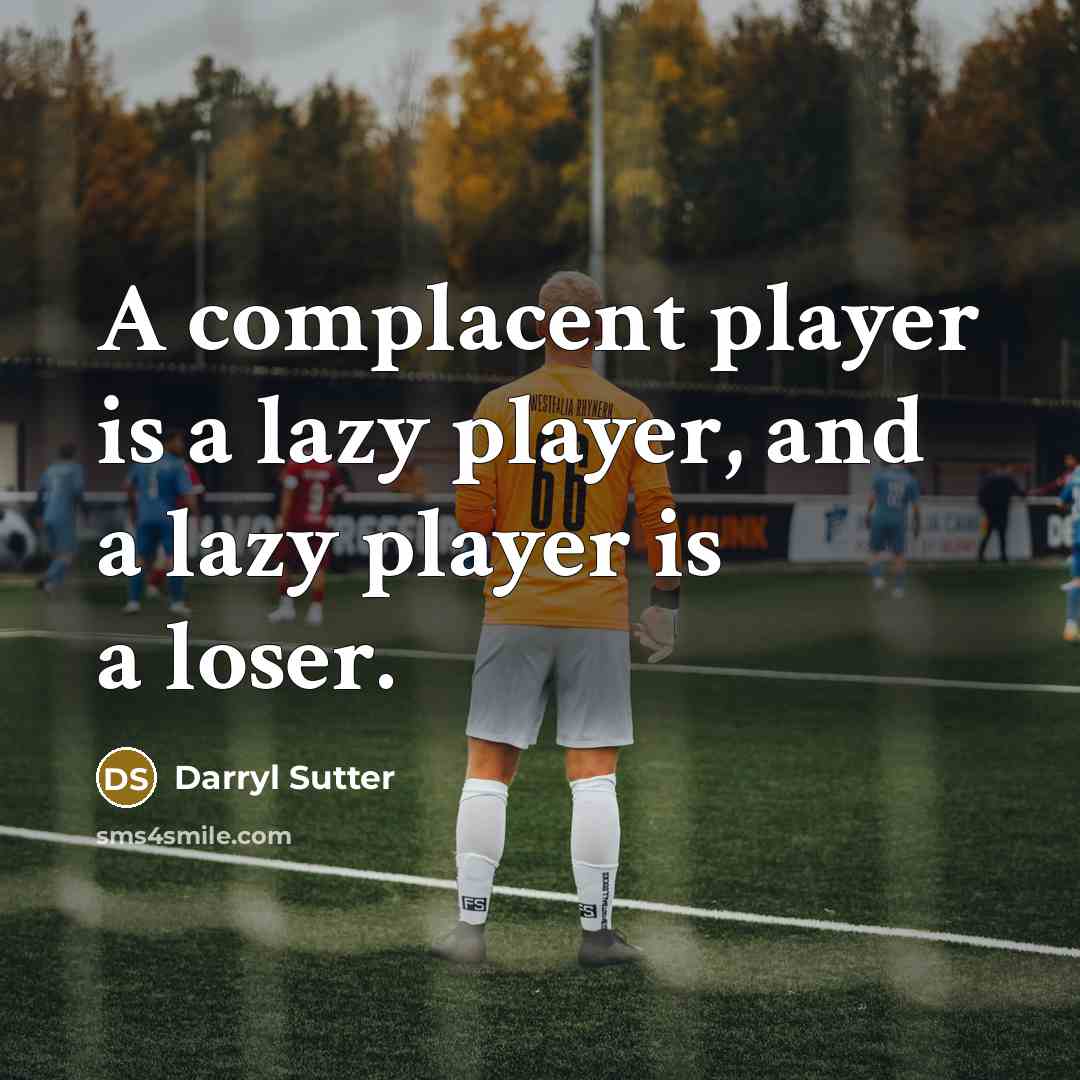 “A complacent player is a lazy player, and a lazy player is a loser.” quote by Darryl Sutter