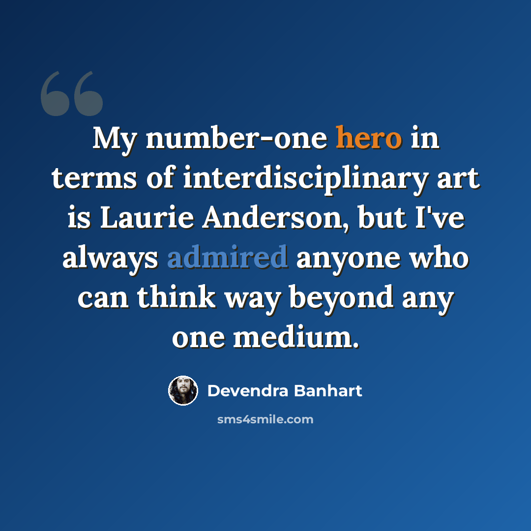 “My number-one hero in terms of interdisciplinary art is Laurie Anderson, but I've always admired anyone who can think way beyond any one medium.” quote by Devendra Banhart