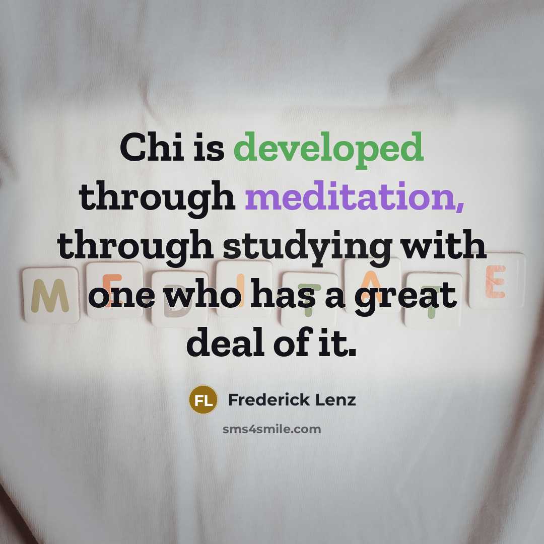 “Chi is developed through meditation, through studying with one who has a great deal of it.” quote by Frederick Lenz
