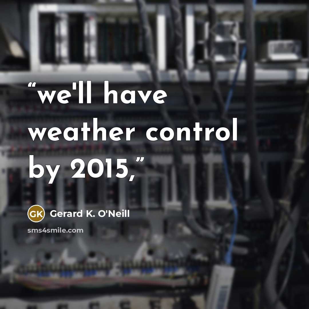 “we'll have weather control by 2015,” quote by Gerard K. O'Neill
