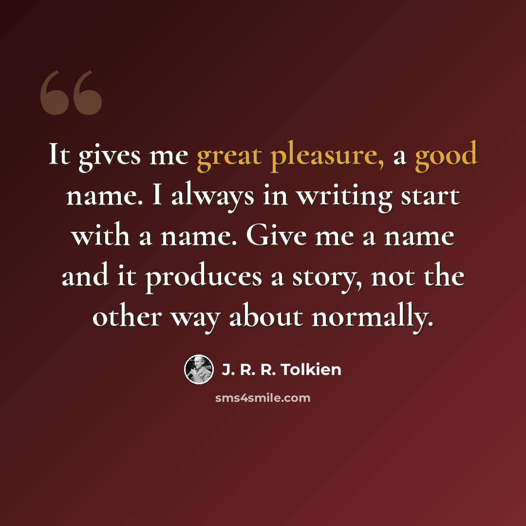 “It gives me great pleasure, a good name. I always in writing start with a name. Give me a name and it produces a story, not the other way about normally.” quote by J. R. R. Tolkien