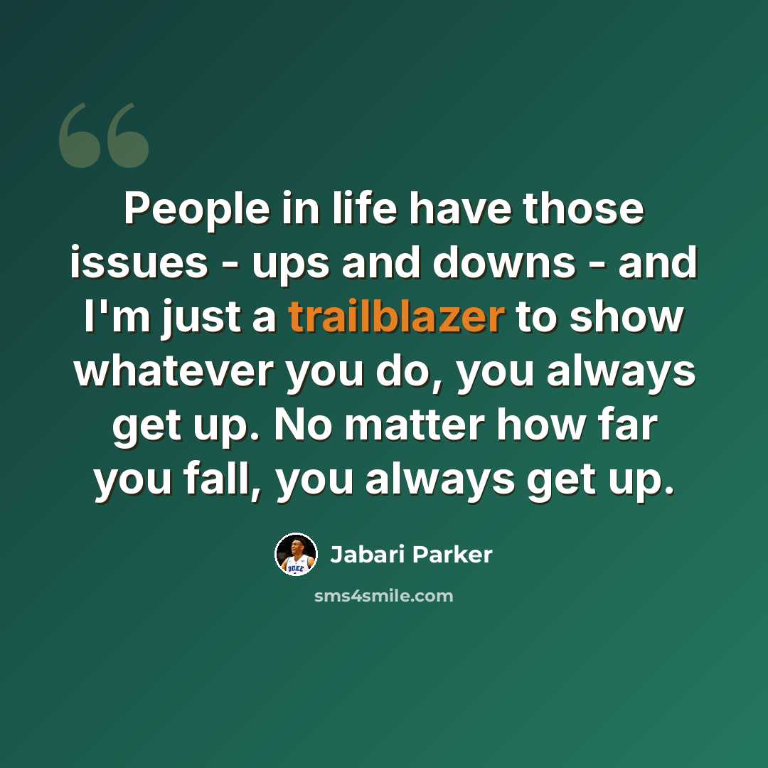 “People in life have those issues - ups and downs - and I'm just a trailblazer to show whatever you do, you always get up. No matter how far you fall, you always get up.” quote by Jabari Parker