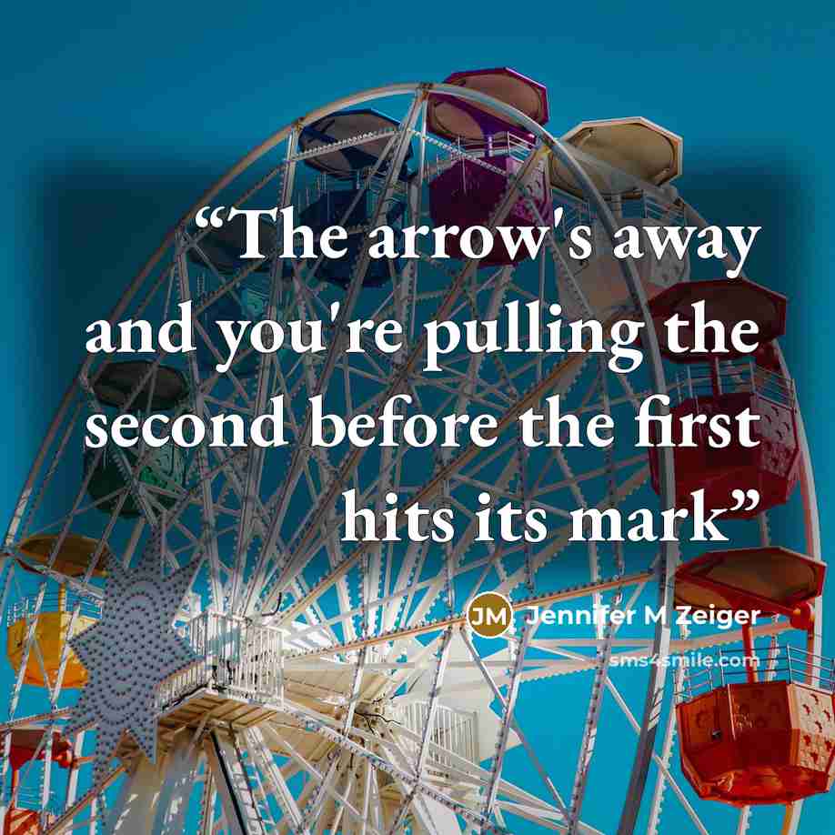 “The arrow's away and you're pulling the second before the first hits its mark” quote by Jennifer M Zeiger