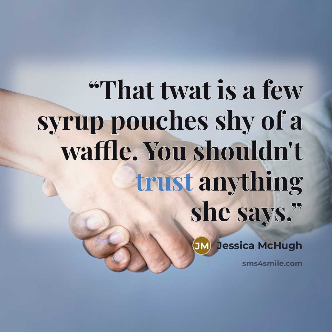 “That twat is a few syrup pouches shy of a waffle. You shouldn't trust anything she says.” quote by Jessica McHugh