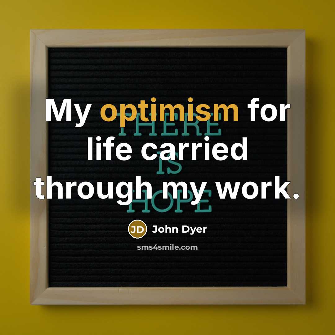 “My optimism for life carried through my work.” quote by John Dyer
