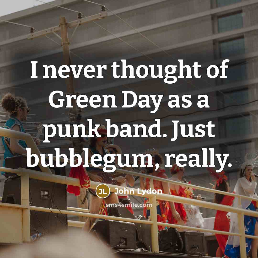 “I never thought of Green Day as a punk band. Just bubblegum, really.” quote by John Lydon