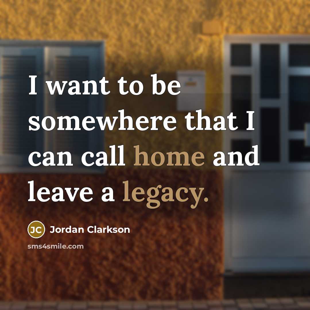 “I want to be somewhere that I can call home and leave a legacy.” quote by Jordan Clarkson