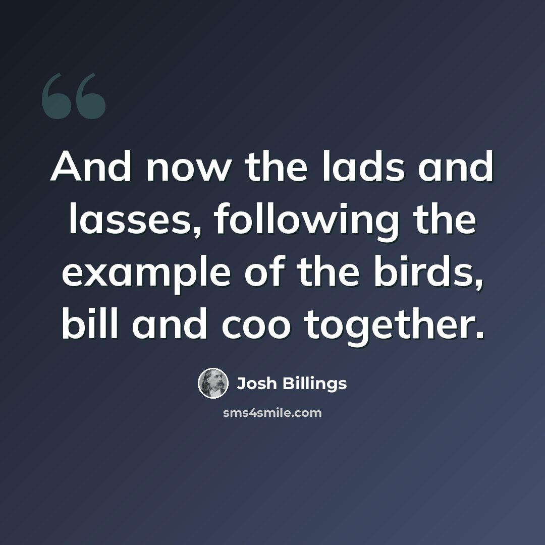 “And now the lads and lasses, following the example of the birds, bill and coo together.” quote by Josh Billings