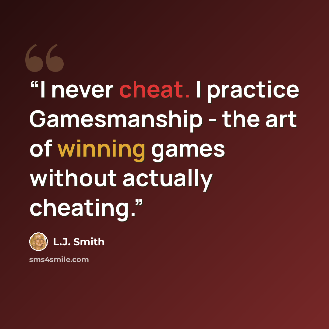 “I never cheat. I practice Gamesmanship - the art of winning games without actually cheating.” quote by L.J. Smith