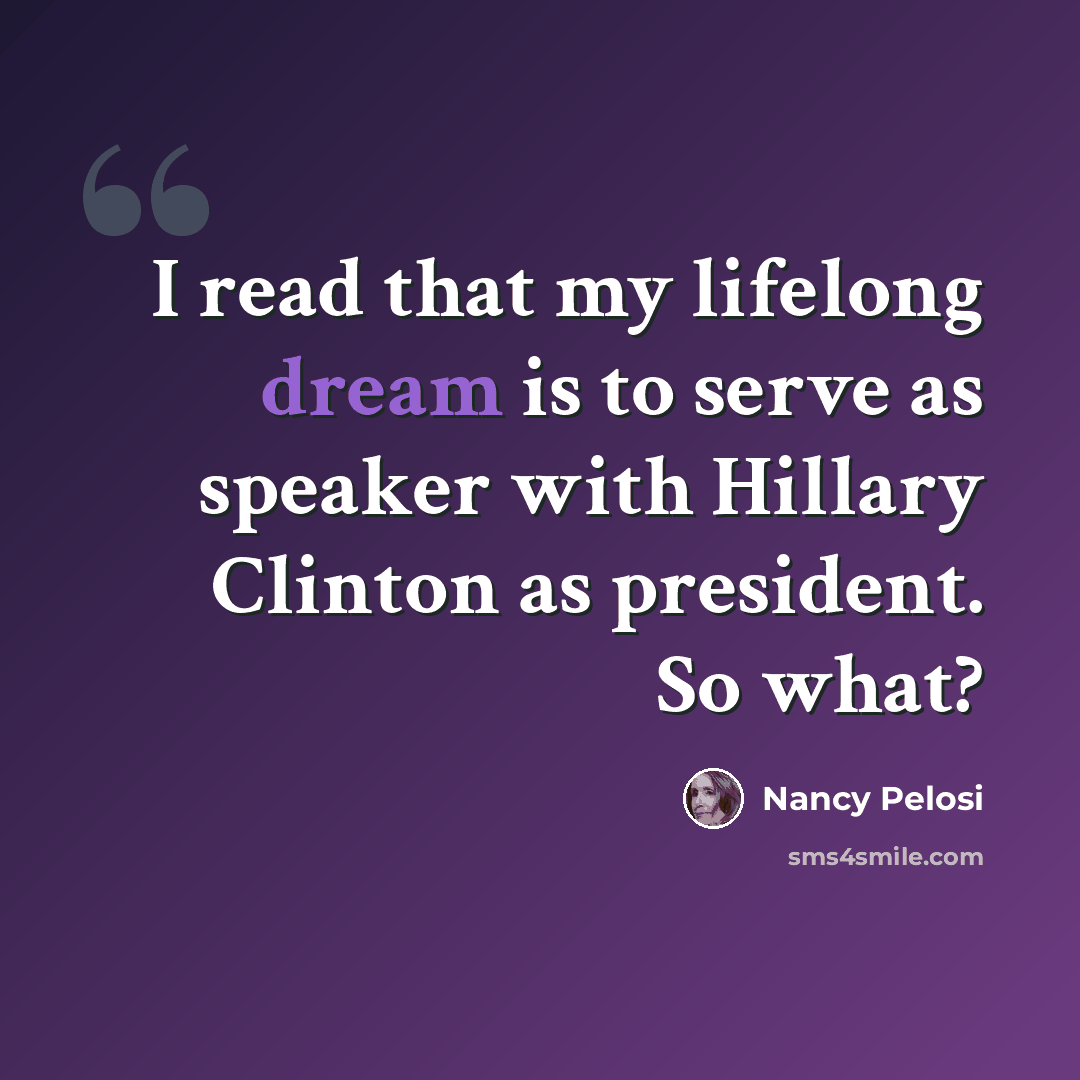 “I read that my lifelong dream is to serve as speaker with Hillary Clinton as president. So what?” quote by Nancy Pelosi