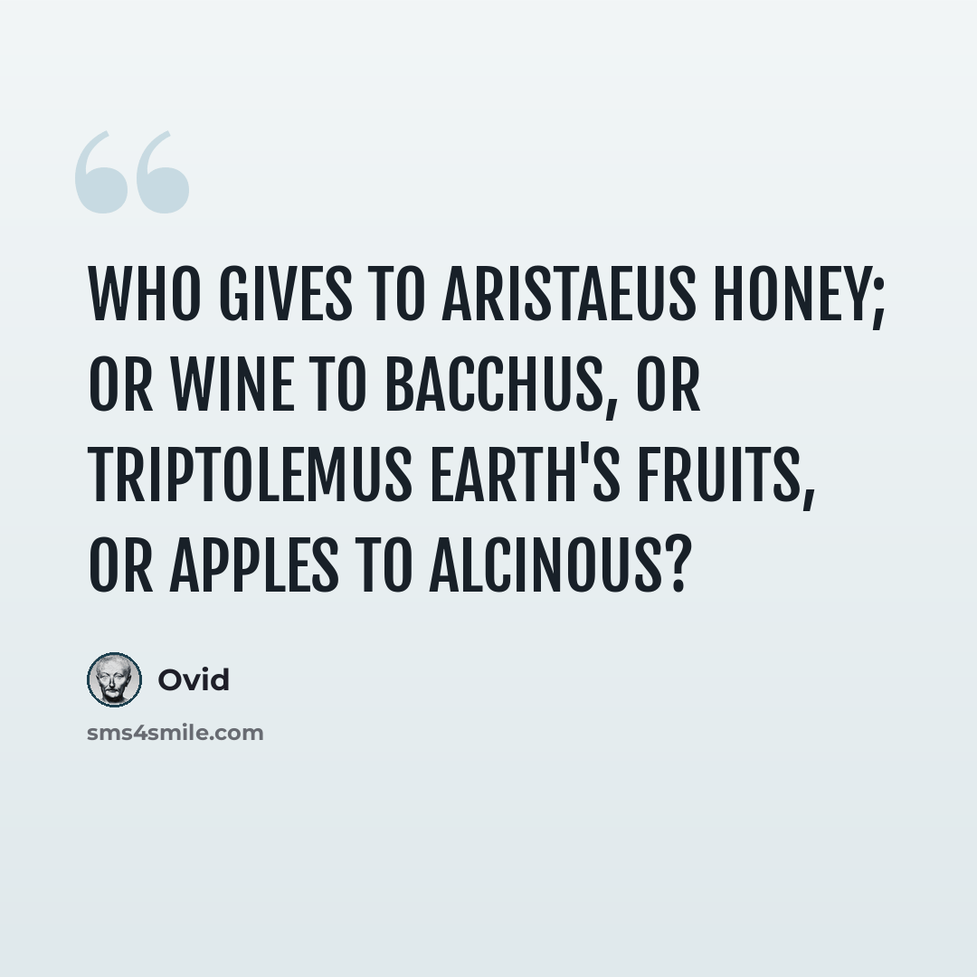 “Who gives to Aristaeus honey; Or wine to Bacchus, or Triptolemus Earth's fruits, or apples to Alcinous?” quote by Ovid