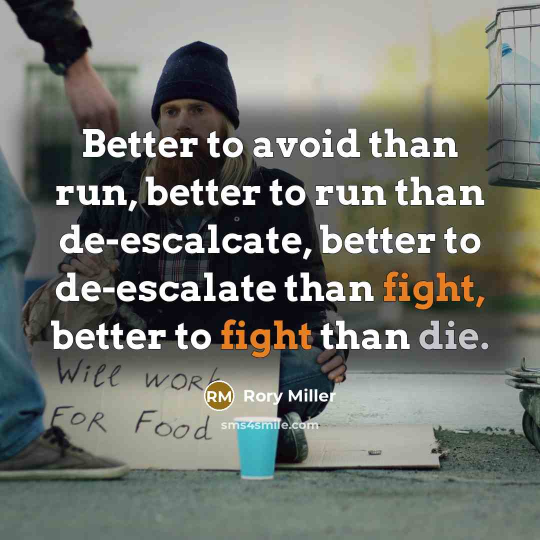 “Better to avoid than run, better to run than de-escalcate, better to de-escalate than fight, better to fight than die.” quote by Rory Miller