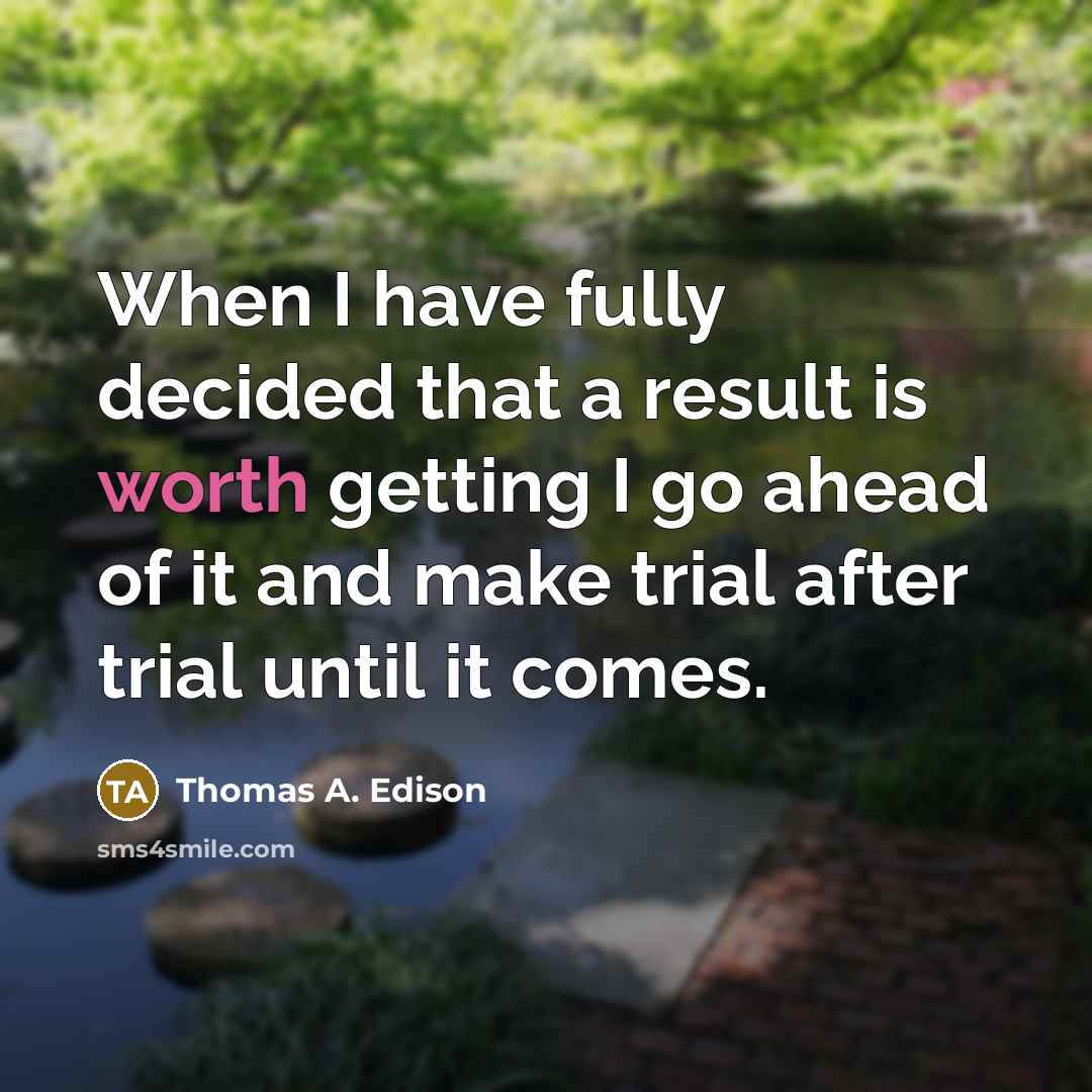 “When I have fully decided that a result is worth getting I go ahead of it and make trial after trial until it comes.” quote by Thomas A. Edison