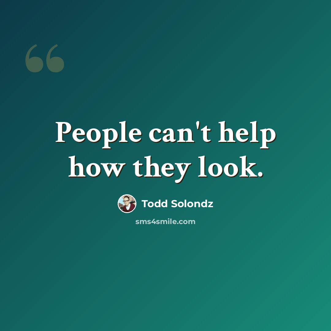 “People can't help how they look.” quote by Todd Solondz