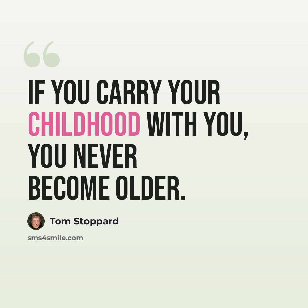 “If you carry your childhood with you, you never become older.” quote by Tom Stoppard