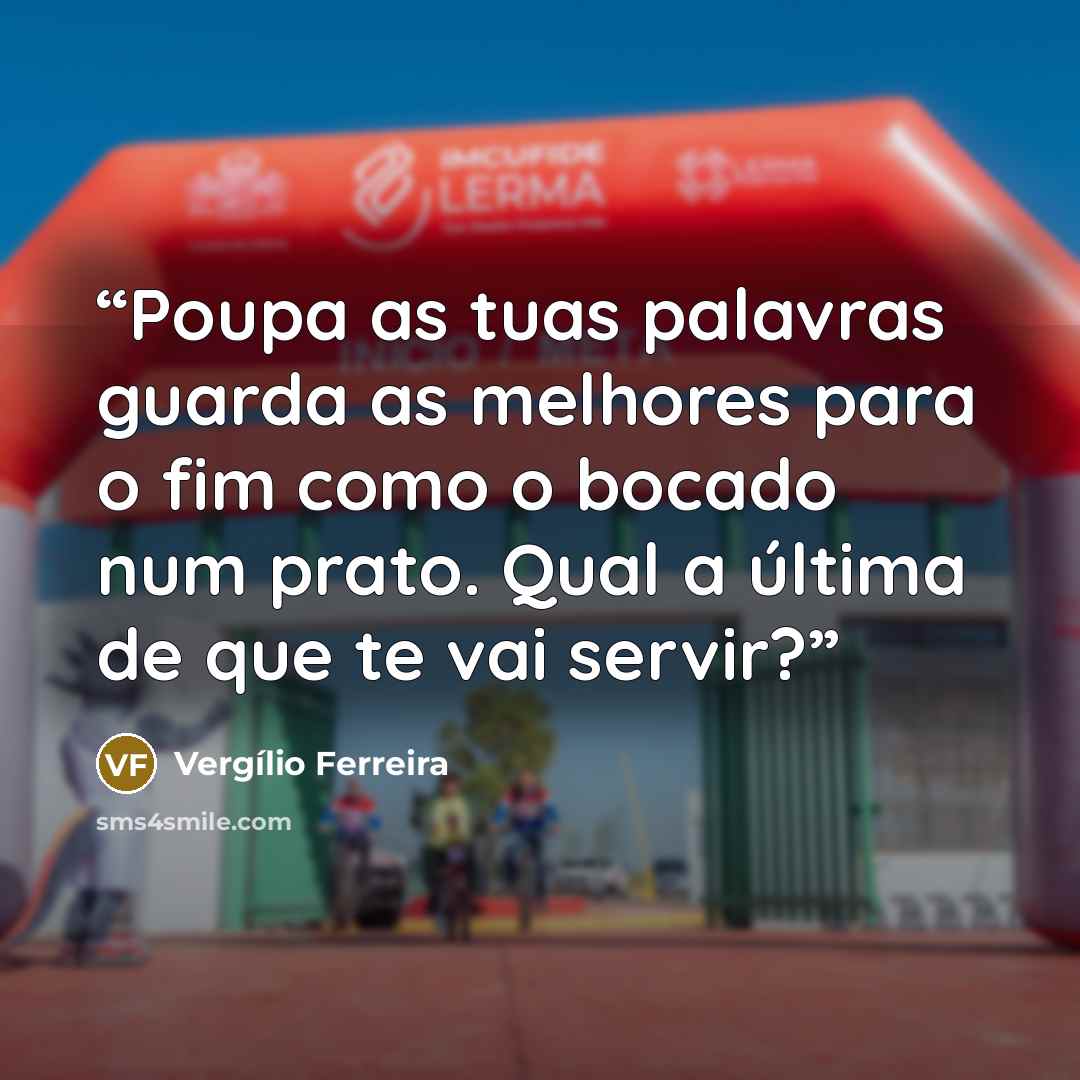 “Poupa as tuas palavras guarda as melhores para o fim como o bocado num prato. Qual a última de que te vai servir?” quote by Vergílio Ferreira