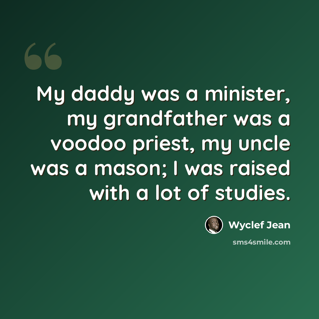 “My daddy was a minister, my grandfather was a voodoo priest, my uncle was a mason; I was raised with a lot of studies.” quote by Wyclef Jean