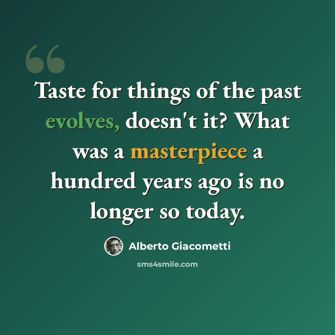 “Taste for things of the past evolves, doesn't it? What was a masterpiece a hundred years ago is no longer so today.” quote by Alberto Giacometti