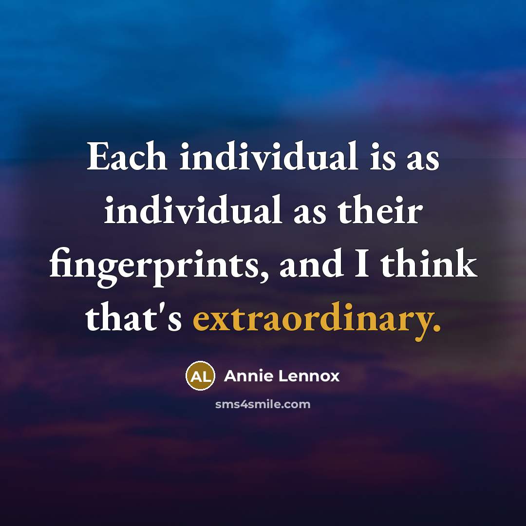 “Each individual is as individual as their fingerprints, and I think that's extraordinary.” quote by Annie Lennox