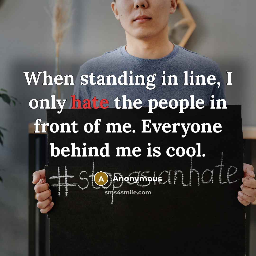 “When standing in line, I only hate the people in front of me. Everyone behind me is cool.” quote by Anonymous
